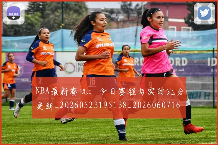 NBA最新赛况：今日赛程与实时比分更新_20260523195138_20260607160322