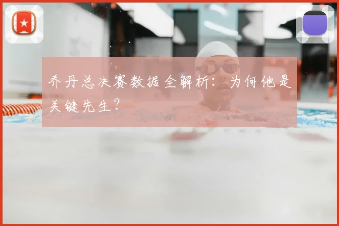 乔丹总决赛数据全解析:为何他是关键先生?