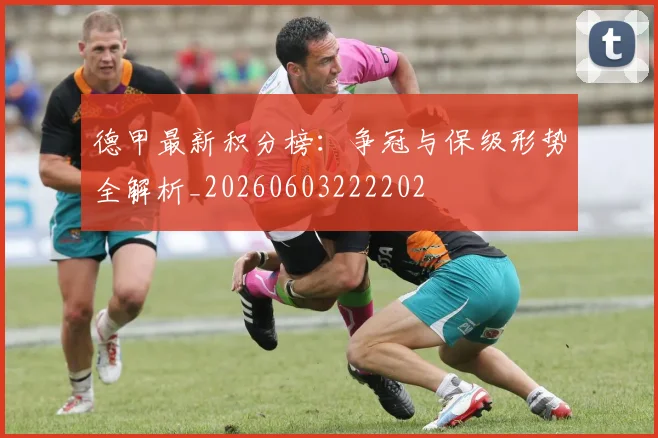 德甲最新积分榜：争冠与保级形势全解析_20260603222202