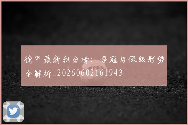 德甲最新积分榜：争冠与保级形势全解析_20260602161943