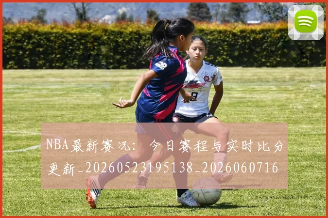 NBA最新赛况：今日赛程与实时比分更新_20260523195138_20260607160322
