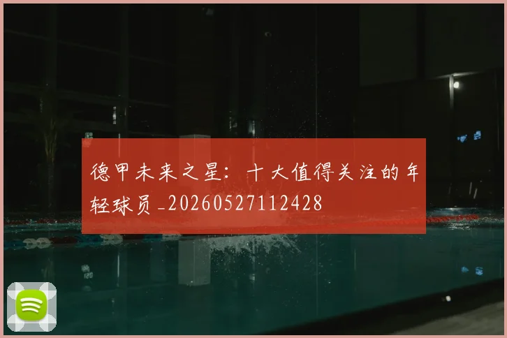 德甲未来之星：十大值得关注的年轻球员_20260527112428